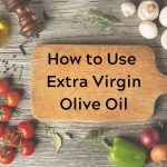 How to Use Extra Virgin Olive Oil